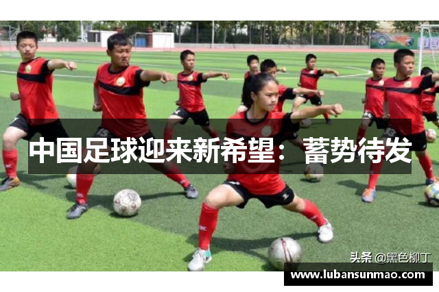 中国足球迎来新希望：蓄势待发