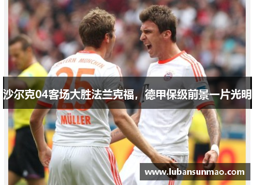 沙尔克04客场大胜法兰克福，德甲保级前景一片光明