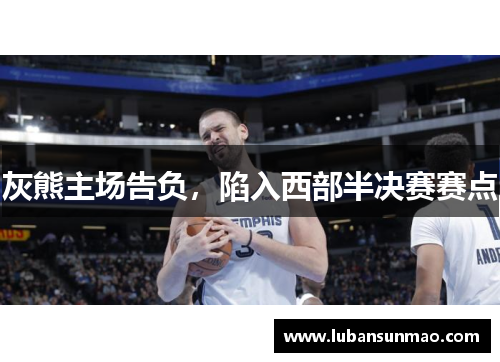 灰熊主场告负，陷入西部半决赛赛点