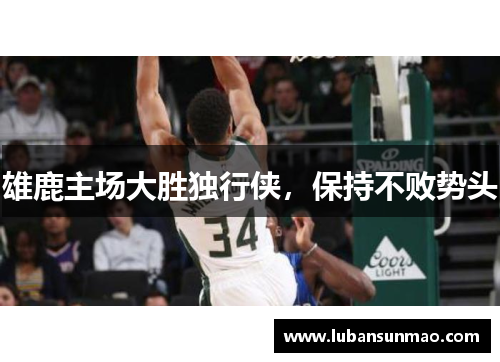 雄鹿主场大胜独行侠，保持不败势头